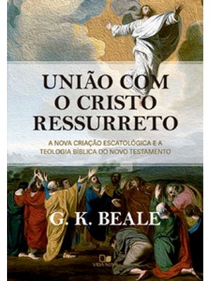 União com o Cristo Ressurreto: a Nova Criação Escatológica e a Teologia Bíblica do Novo Testamento
