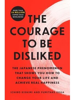 The Courage To Be Disliked - The Japanese Phenomenon That Shows You How To Change Your Life and Achi