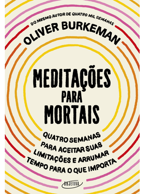 Meditações para Mortais: Quatro Semanas para Aceitar Suas Limitações e Arrumar Tempo para o Que Impo