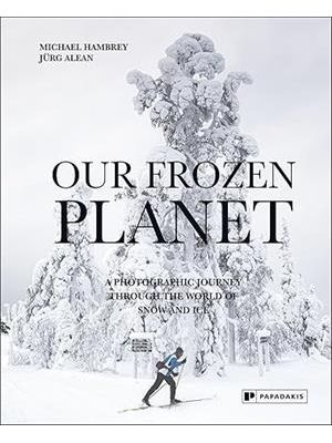 Our Frozen Planet - a Photographic Journey Through The World of Snow and Ice