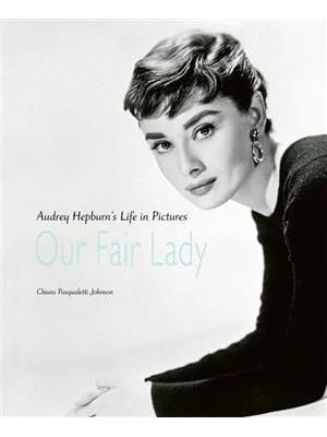 Our Fair Lady - Audrey Hepburn’S Life in Pictures