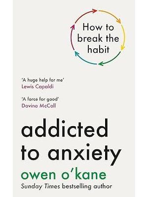 Addicted To Anxiety - The Instant Sunday Times Bestseller That Will Teach You How To Take Back Contr