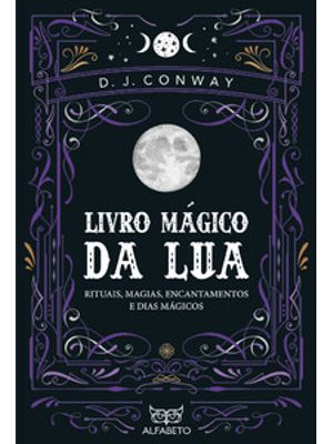 Livro Mágico da Lua: Rituais, Magias, Encantamentos e Dias Mágicos