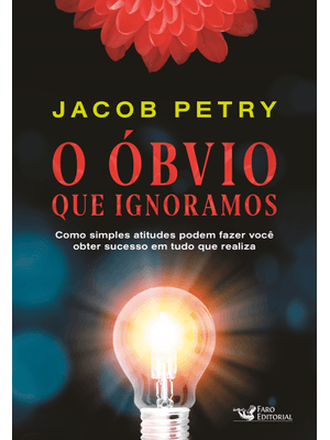 O Óbvio Que Ignoramos: Como Simples Atitudes Podem Fazer Você Obter Sucesso em Tudo Que Realiza