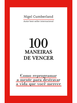 100 Maneiras de Vencer: Como Reprogramar a Mente para Destravar a Vida Que Você Merece