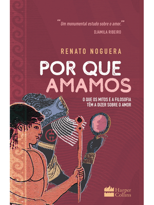 Por Que Amamos: o Que os Mitos e a Filosofia Têm a Dizer sobre o Amor