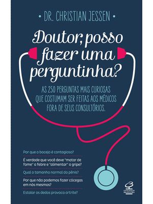 Doutor, Posso Fazer Uma Perguntinha?: as 250 Perguntas Mais Curiosas Que Costumam Ser Feitas Aos Méd