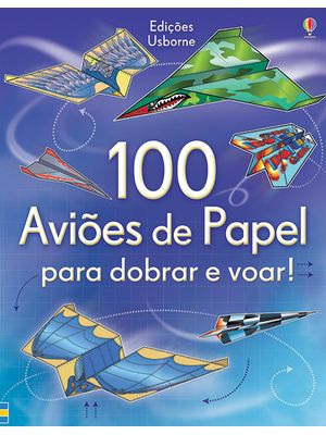 100 Aviões de Papel para Dobrar e Voar!