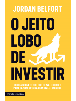 O Jeito Lobo de Investir: o Guia Secreto do Lobo de Wall Street para Fazer Fortuna com Investimentos