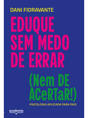 Eduque sem Medo de Errar (Nem de Acertar!): Psicologia Aplicada para Pais