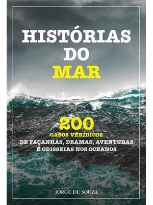 Historias do Mar - 200 Casos Veridicos de Façanhas, Dramas, Aventuras e Odisseias nos Oceanos
