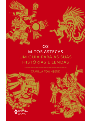 Os Mitos Astecas: Um Guia para as Suas Histórias e Lendas