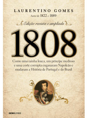 1808: Como Uma Rainha Louca, Um Príncipe Medroso e Uma Corte Corrupta Enganaram Napoleão e Mudaram a