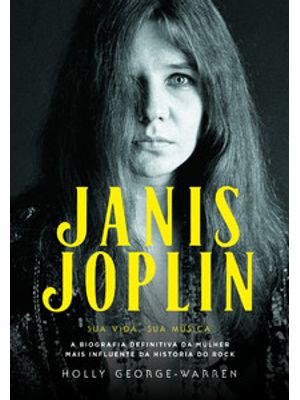 Janis Joplin – Sua Vida, Sua Música: a Biografia Definitiva da Mulher Mais Influente da História do