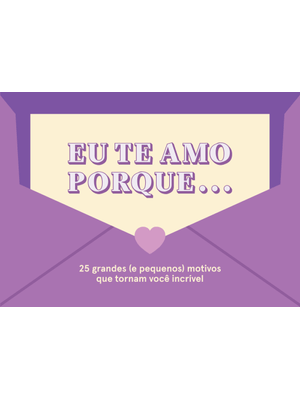 Eu Te Amo Porque...: 25 Grandes (E Pequenos) Motivos Que Tornam Você Incrível