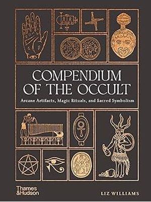 Compendium of The Occult: Arcane Artifacts, Magic Rituals, and Sacred Symbolism