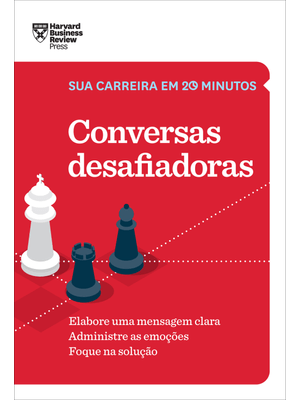 Conversas Desafiadoras (Sua Carreira em 20 Minutos – Hbr): Elabore Uma Mensagem Clara. Administre as