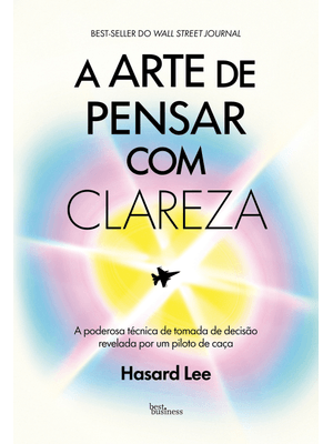 A Arte de Pensar com Clareza: a Poderosa Técnica de Tomada de Decisão Revelada por Um Piloto de Caça