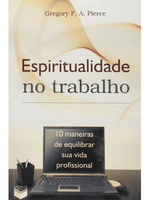Espiritualidade no Trabalho; 10 Maneiras de Equilibrar Sua Vida Profissional: 10 Maneiras de Equilib