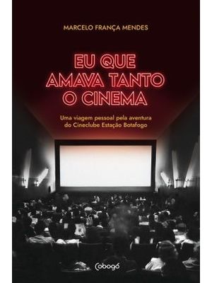 Eu Que Amava Tanto o Cinema: Uma Viagem Pessoal pela Aventura do Cineclube Estação Botafogo