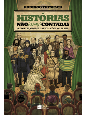 Histórias Não (Ou Mal) Contadas : Revoltas, Golpes e Revoluções no Brasil