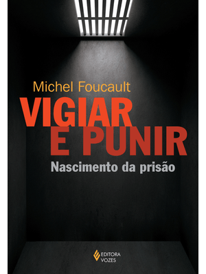 Vigiar e Punir: Nascimento da Prisão