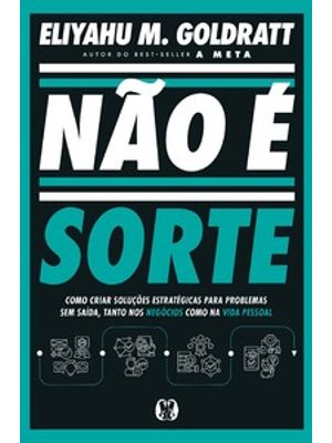 Não É Sorte: Como Criar Soluções Estratégicas para Problemas sem Saída, Tanto nos Negócios Como na V