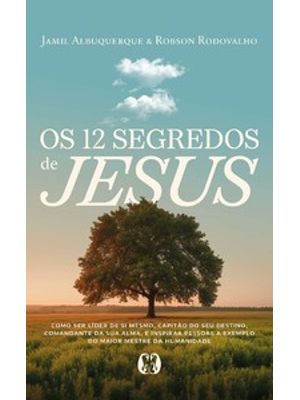 Os 12 Segredos de Jesus: Como Ser Líder de Si Mesmo, Capitão do Seu Destino, Comandante da Sua Alma,