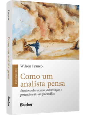 Como Um Analista Pensa: Ensaios sobre Acesso, Autorização e Pertencimento em Psicanálise