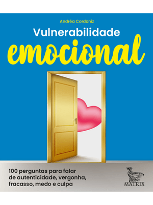Vulnerabilidade Emocional: 100 Perguntas para Falar de Autenticidade, Vergonha, Fracasso, Medo e Cul