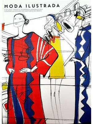 Moda Ilustrada - Pinturas, Croquis, Estampas e Desenhos Que Contam a Evoluçao do Vestuario no Brasil