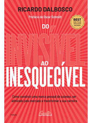 Do Invisível Ao Inesquecível: Como Construir Uma Marca Pessoal de Sucesso, Ser Admirado pelo Mercado