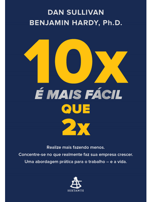 10X É Mais Fácil Que 2X: Realize Mais Fazendo Menos. Concentre-Se no Que Realmente Faz Sua Empresa C