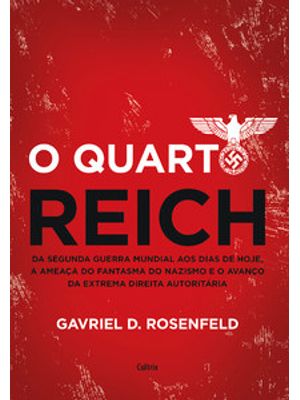 O Quarto Reich: da Segunda Guerra Mundial Aos Dias de Hoje, a Ameaça do Fantasma do Nazismo e o Avan