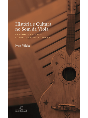 História e Cultura no Som da Viola: Ensaios e Relatos sobre Cultura Popular