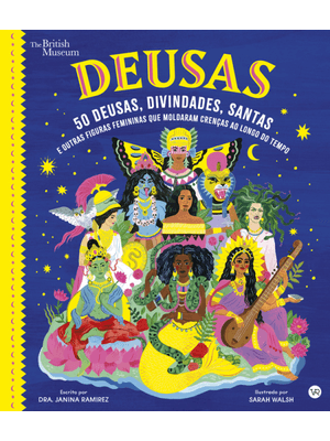 Deusas: 50 Deusas, Divindades, Santas e Outras Figuras Femininas Que Moldaram Crenças Ao Longo do Te