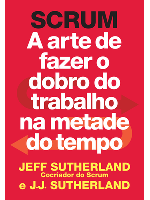 Scrum: a Arte de Fazer o Dobro do Trabalho na Metade do Tempo