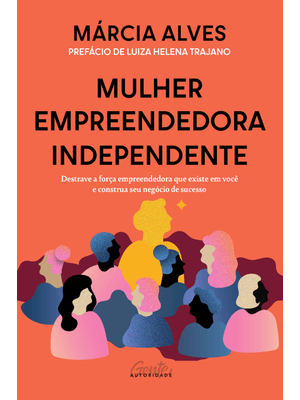 Mulher Empreendedora Independente: Destrave a Força Empreendedora Que Existe em Você e Construa Seu