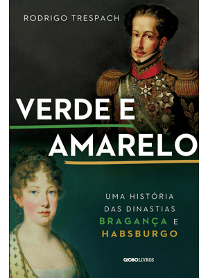 Verde e Amarelo: Uma História das Dinastias Bragança e Habsburgo