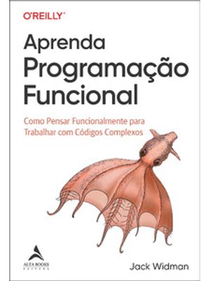 Aprenda Programação Funcional: Como Pensar Funcionalmente para Trabalhar com Códigos Complexos
