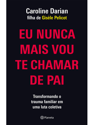 Eu Nunca Mais Vou Te Chamar de Pai: pela Filha de Gisèle Pelicot: Transformando o Trauma Familiar de