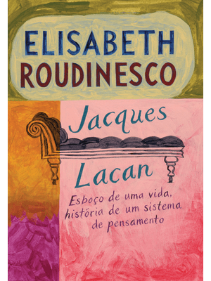 Jacques Lacan: Esboço de Uma Vida, História de Um Sistema de Pensamento