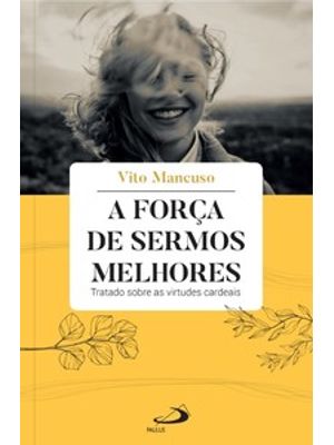 A Força de Sermos Melhores: Tratado sobre as Virtudes Cardeais