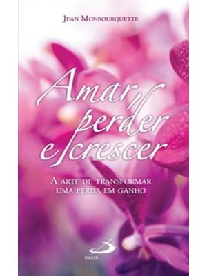 Amar, Perder e Crescer: a Arte de Transformar Uma Perda em Ganho