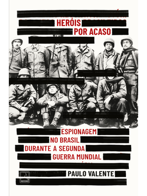 Heróis por Acaso: Espionagem no Brasil Durante a Segunda Guerra Mundial