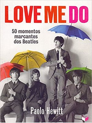 Love Me Do: 50 Momentos Marcantes dos Beatles: 50 Momentos Marcantes dos Beatles