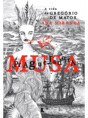 Musa Praguejadora: a Vida de Gregório de Matos: a Vida de Gregório de Matos