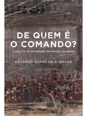 De Quem É o Comando?: o Desafio de Governar Uma Prisão no Brasil