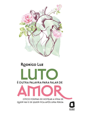 Luto É Outra Palavra para Falar de Amor: Cinco Formas de Honrar a Vida de Quem Vai e de Quem Fica Ap