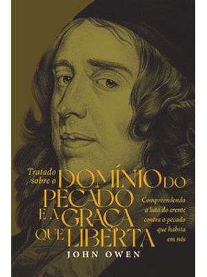 Tratado sobre o Domínio do Pecado e a Graça Que Liberta: Compreendendo a Luta do Crente contra o Pec
